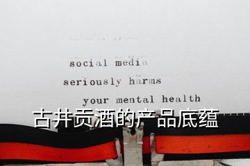古井貢酒的產(chǎn)品底蘊