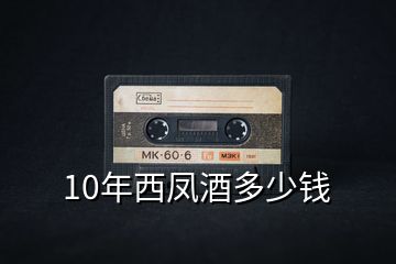 10年西鳳酒多少錢
