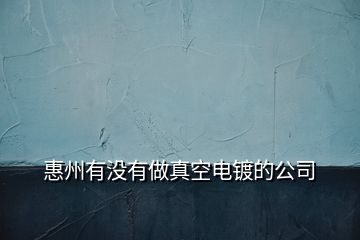 惠州有沒(méi)有做真空電鍍的公司