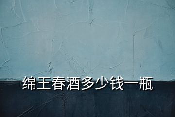 綿王春酒多少錢(qián)一瓶