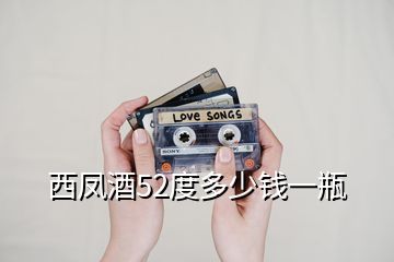 西鳳酒52度多少錢(qián)一瓶