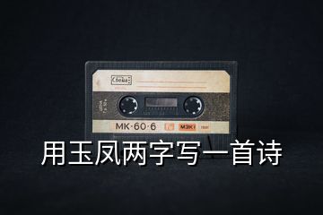 用玉鳳兩字寫(xiě)一首詩(shī)