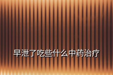 早泄了吃些什么中藥治療
