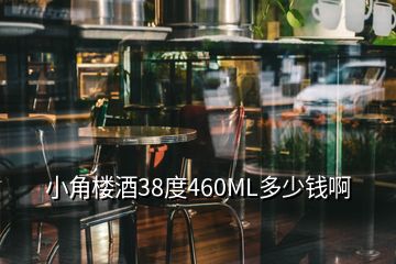 小角樓酒38度460ML多少錢啊