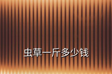 蟲草一斤多少錢