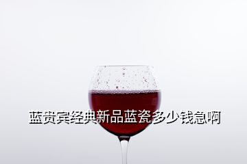 藍貴賓經(jīng)典新品藍瓷多少錢急啊