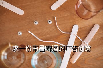 求一份南昌啤酒的廣告創(chuàng)意