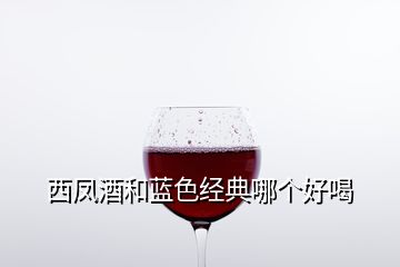 西鳳酒和藍色經典哪個好喝
