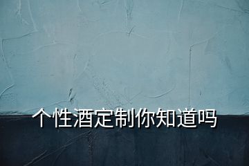 個性酒定制你知道嗎