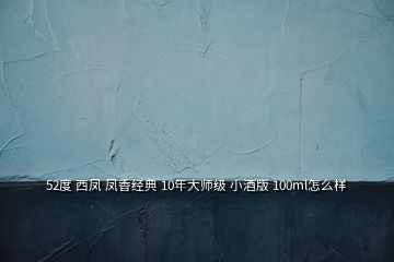 52度 西鳳 鳳香經典 10年大師級 小酒版 100ml怎么樣
