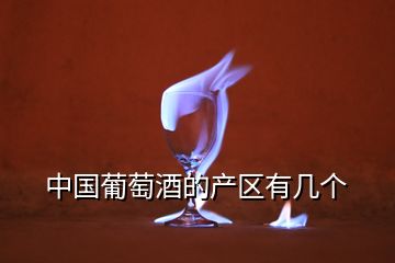 中國葡萄酒的產(chǎn)區(qū)有幾個