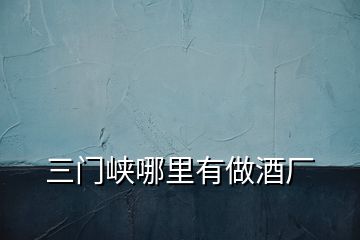 三門(mén)峽哪里有做酒廠