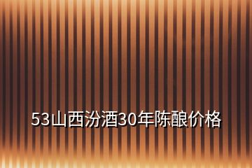 53山西汾酒30年陳釀價(jià)格