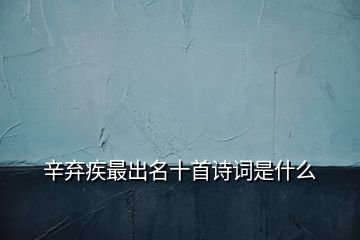 辛棄疾最出名十首詩詞是什么