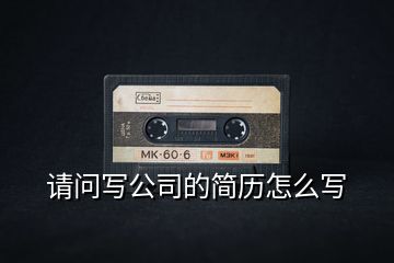 請(qǐng)問寫公司的簡(jiǎn)歷怎么寫