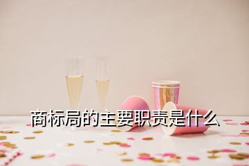 商標(biāo)局的主要職責(zé)是什么