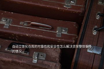 自動(dòng)立體化倉庫的可靠性和安全性怎么解決貨架整體偏移的情況