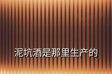 泥坑酒是那里生產(chǎn)的
