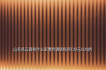 山東慶云縣有什么實惠的酒痁標(biāo)間120元以內(nèi)的