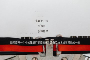 如果要開一個小的釀酒廠都要些什么設(shè)備及技術(shù)或者其他的一些