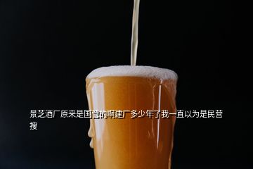 景芝酒廠原來(lái)是國(guó)營(yíng)的啊建廠多少年了我一直以為是民營(yíng)  搜