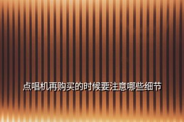 點唱機再購買的時候要注意哪些細節(jié)