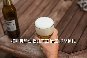 按照勞動法 做幾天工 辭工 能拿到錢
