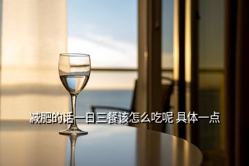 減肥的話一日三餐該怎么吃呢 具體一點(diǎn)
