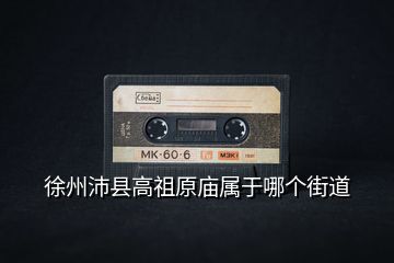 徐州沛縣高祖原廟屬于哪個(gè)街道