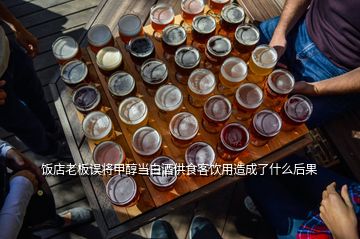 飯店老板誤將甲醇當(dāng)白酒供食客飲用造成了什么后果