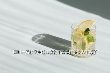 四川一酒樓發(fā)生疑似食物中毒事件多少人中毒了