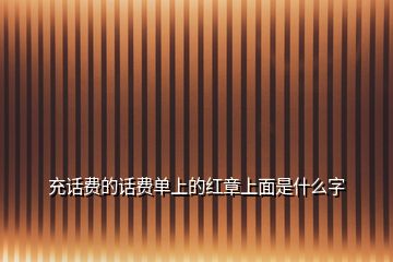 充話費(fèi)的話費(fèi)單上的紅章上面是什么字