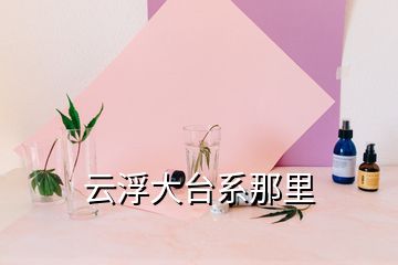 云浮大臺(tái)系那里