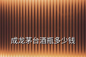 成龍茅臺(tái)酒瓶多少錢
