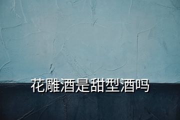花雕酒是甜型酒嗎