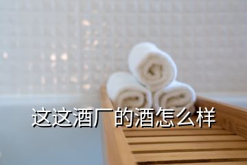 這這酒廠的酒怎么樣