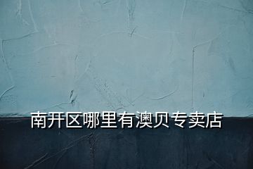 南開(kāi)區(qū)哪里有澳貝專(zhuān)賣(mài)店
