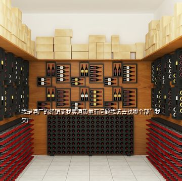 我是酒廠的經(jīng)銷商我賣酒質(zhì)量有問(wèn)題我該去找哪個(gè)部門我欠廠