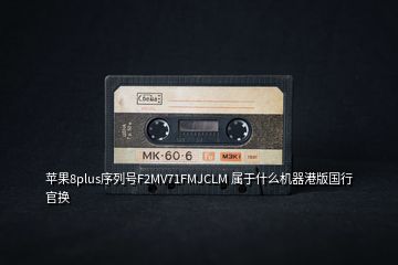 蘋果8plus序列號F2MV71FMJCLM 屬于什么機(jī)器港版國行官換