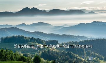 沒(méi)有關(guān)系能進(jìn)二郎酒廠嗎能給我一個(gè)普工的工作機(jī)會(huì)嗎