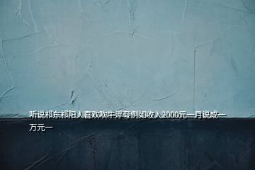 聽說祁東祁陽人喜歡吹牛浮夸例如收入2000元一月說成一萬元一