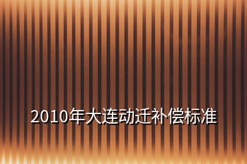 2010年大連動(dòng)遷補(bǔ)償標(biāo)準(zhǔn)