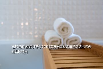 已知光的速度為3乘以10的8次方米每秒太陽(yáng)光到達(dá)地球再返回的時(shí)間