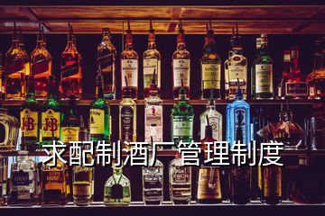 求配制酒廠(chǎng)管理制度