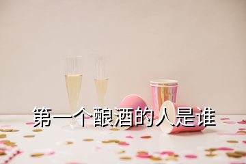 第一個(gè)釀酒的人是誰(shuí)