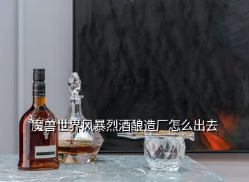 魔獸世界風暴烈酒釀造廠怎么出去