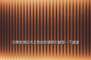 沱牌舍得后市走勢如何請幫忙解答一下謝謝