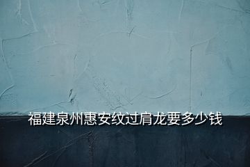 福建泉州惠安紋過肩龍要多少錢