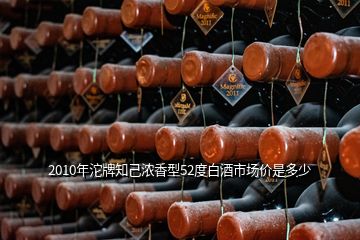 2010年沱牌知己濃香型52度白酒市場價是多少