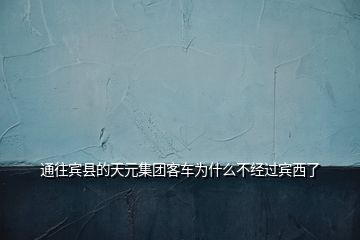 通往賓縣的天元集團客車為什么不經(jīng)過賓西了